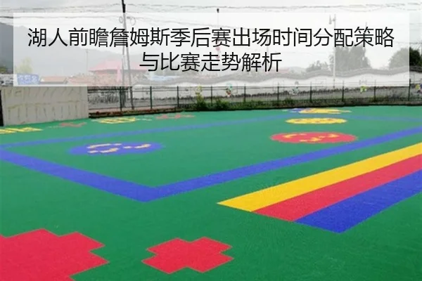 湖人前瞻詹姆斯季后赛出场时间分配策略与比赛走势解析