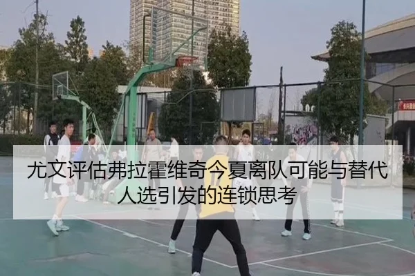 尤文评估弗拉霍维奇今夏离队可能与替代人选引发的连锁思考