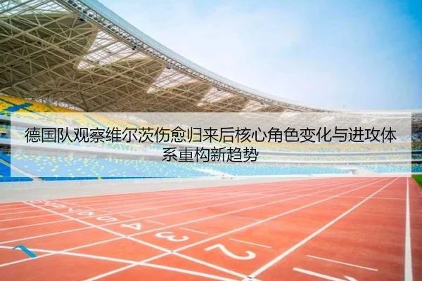 德国队观察维尔茨伤愈归来后核心角色变化与进攻体系重构新趋势