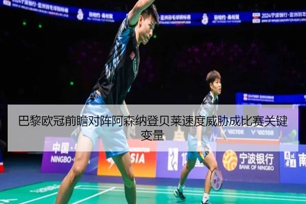 巴黎欧冠前瞻对阵阿森纳登贝莱速度威胁成比赛关键变量