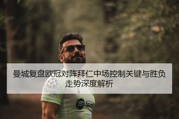 曼城复盘欧冠对阵拜仁中场控制关键与胜负走势深度解析